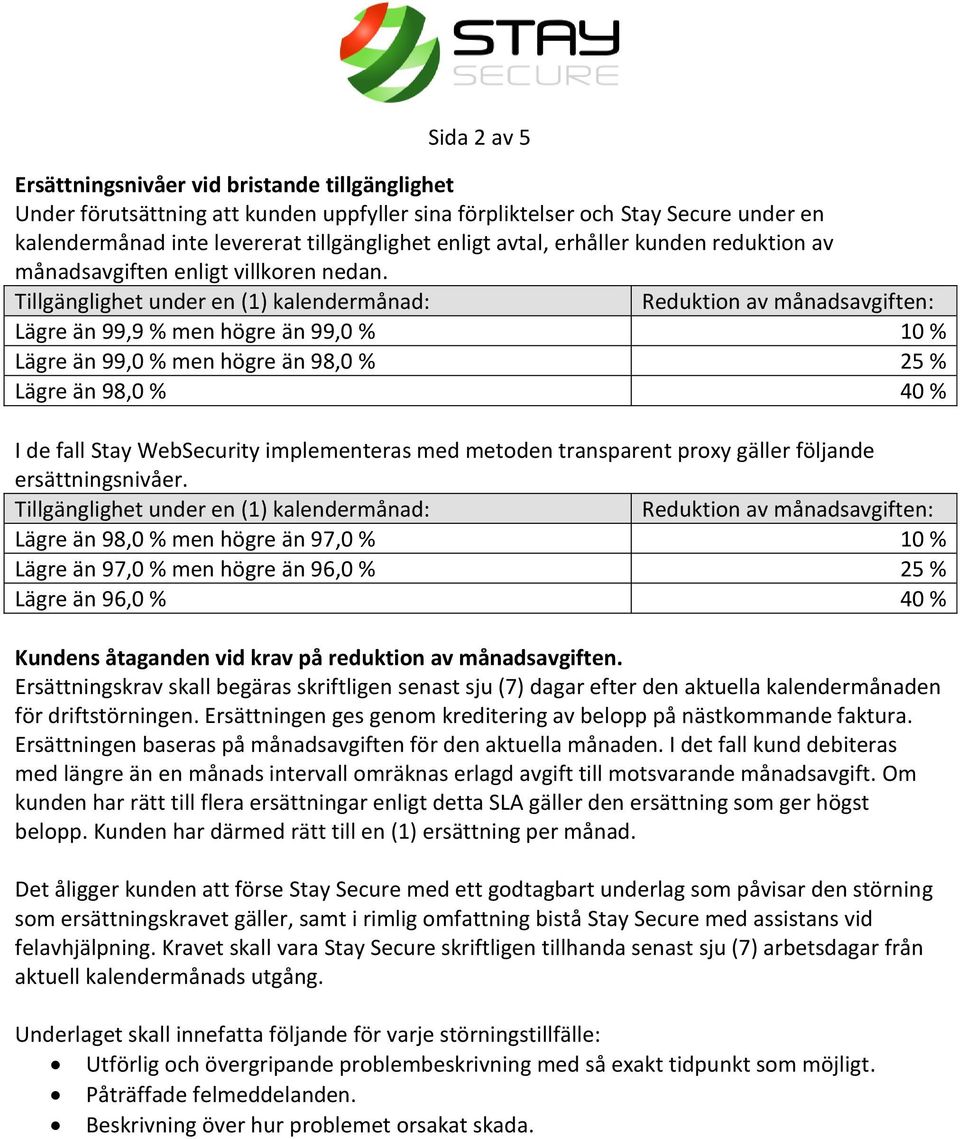 Tillgänglighet under en (1) kalendermånad: Lägre än 99,9 % men högre än 99,0 % 10 % Lägre än 99,0 % men högre än 98,0 % 25 % Lägre än 98,0 % 40 % I de fall Stay WebSecurity implementeras med metoden