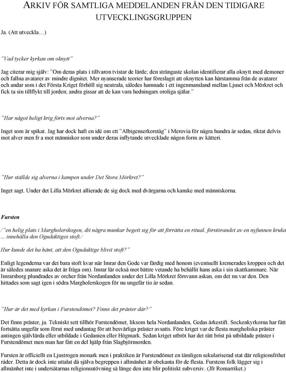 Mer nyanserade teorier har föreslagit att oknytten kan härstamma från de avatarer och andar som i det Första Kriget förhöll sig neutrala, således hamnade i ett ingenmansland mellan Ljuset och Mörkret