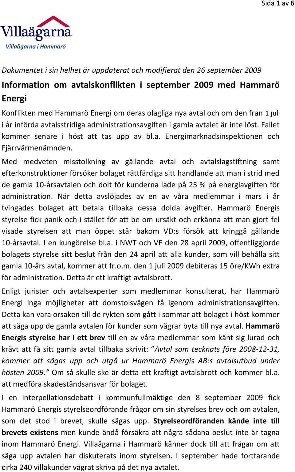 Med medveten misstolkning av gällande avtal och avtalslagstiftning samt efterkonstruktioner försöker bolaget rättfärdiga sitt handlande att man i strid med de gamla 10-årsavtalen och dolt för