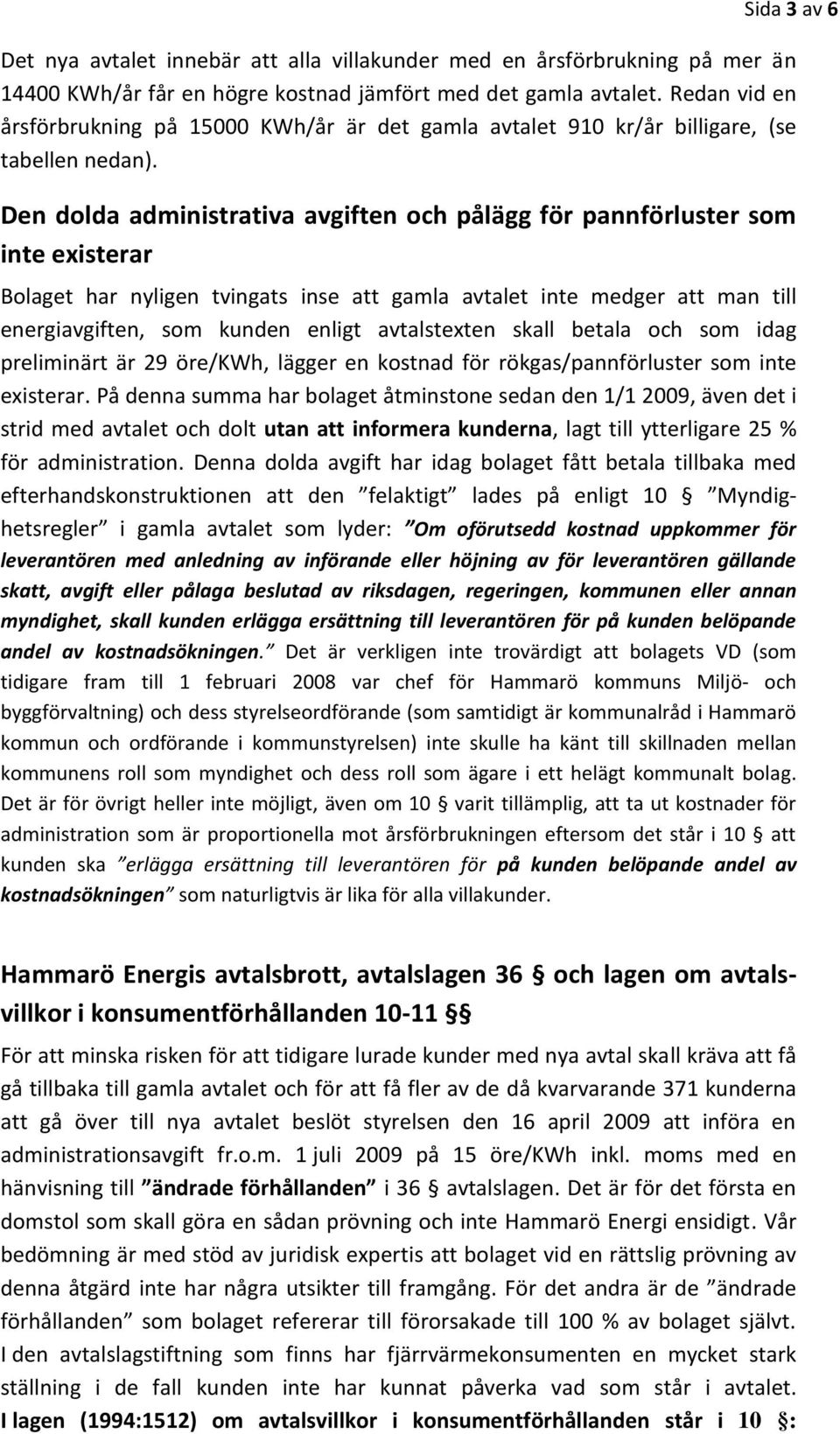 Den dolda administrativa avgiften och pålägg för pannförluster som inte existerar Bolaget har nyligen tvingats inse att gamla avtalet inte medger att man till energiavgiften, som kunden enligt