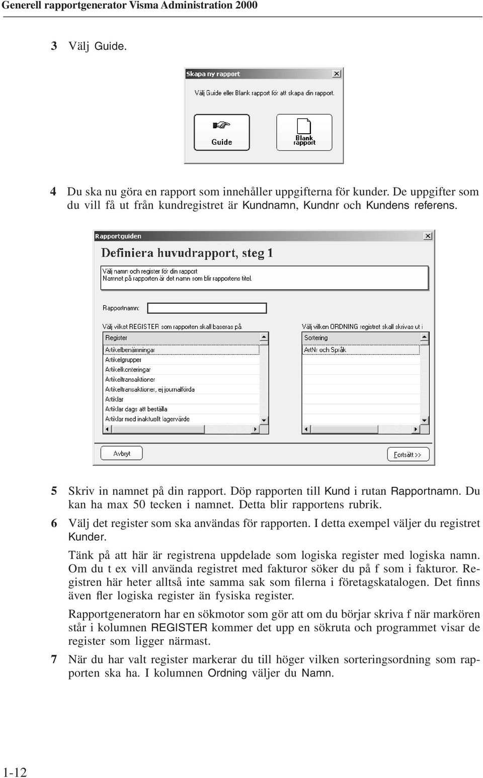 I detta exempel väljer du registret Kunder. Tänk på att här är registrena uppdelade som logiska register med logiska namn. Om du t ex vill använda registret med fakturor söker du på f som i fakturor.