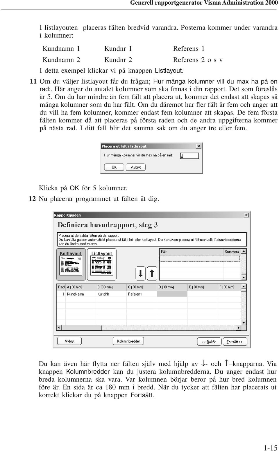 11 Om du väljer listlayout får du frågan; Hur många kolumner vill du max ha på en rad:. Här anger du antalet kolumner som ska finnas i din rapport. Det som föreslås är 5.