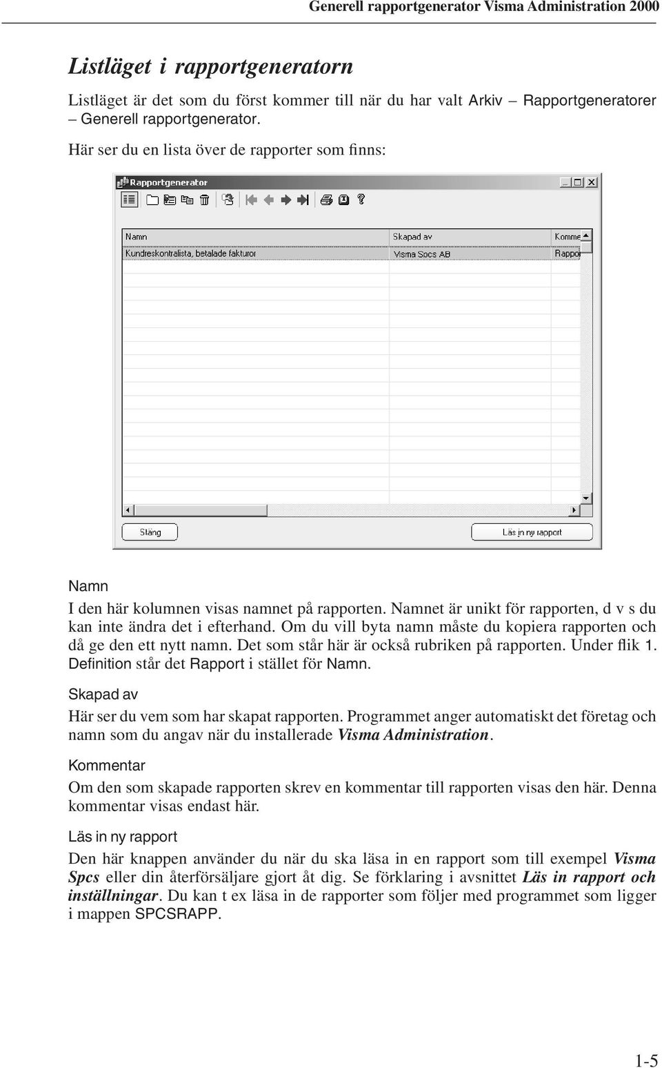 Om du vill byta namn måste du kopiera rapporten och då ge den ett nytt namn. Det som står här är också rubriken på rapporten. Under flik 1. Definition står det Rapport i stället för Namn.