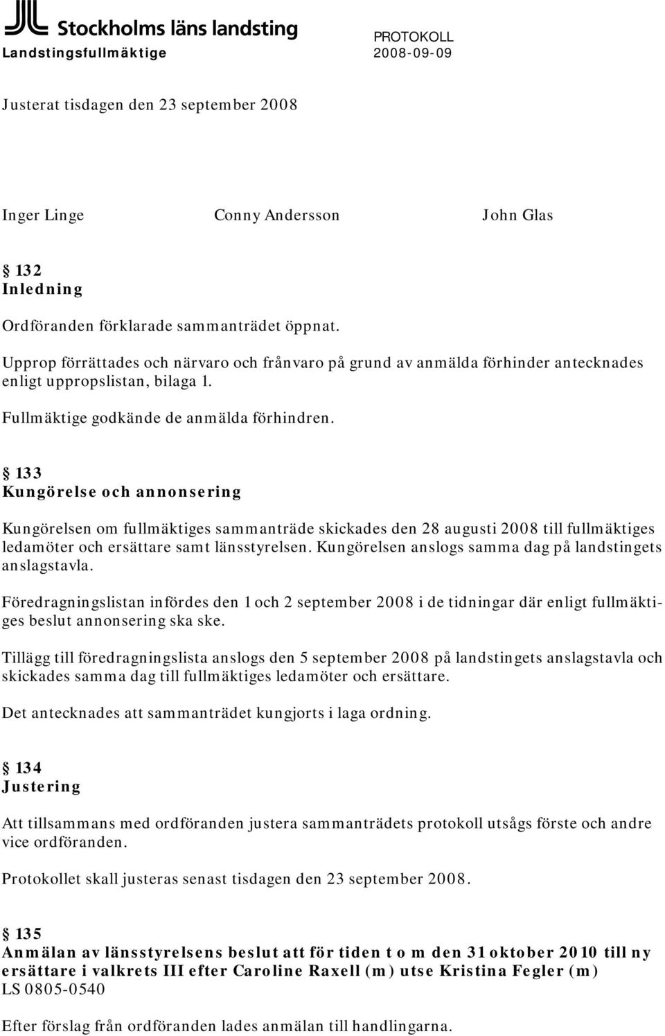 133 Kungörelse och annonsering Kungörelsen om fullmäktiges sammanträde skickades den 28 augusti 2008 till fullmäktiges ledamöter och ersättare samt länsstyrelsen.