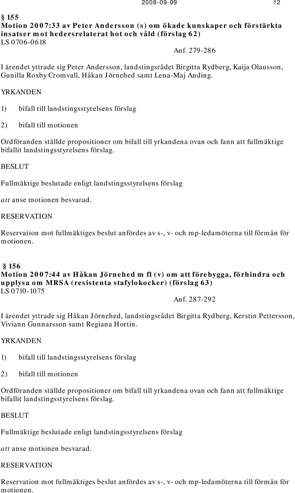 YRKANDEN 1) bifall till landstingsstyrelsens förslag 2) bifall till motionen Ordföranden ställde propositioner om bifall till yrkandena ovan och fann att fullmäktige bifallit landstingsstyrelsens