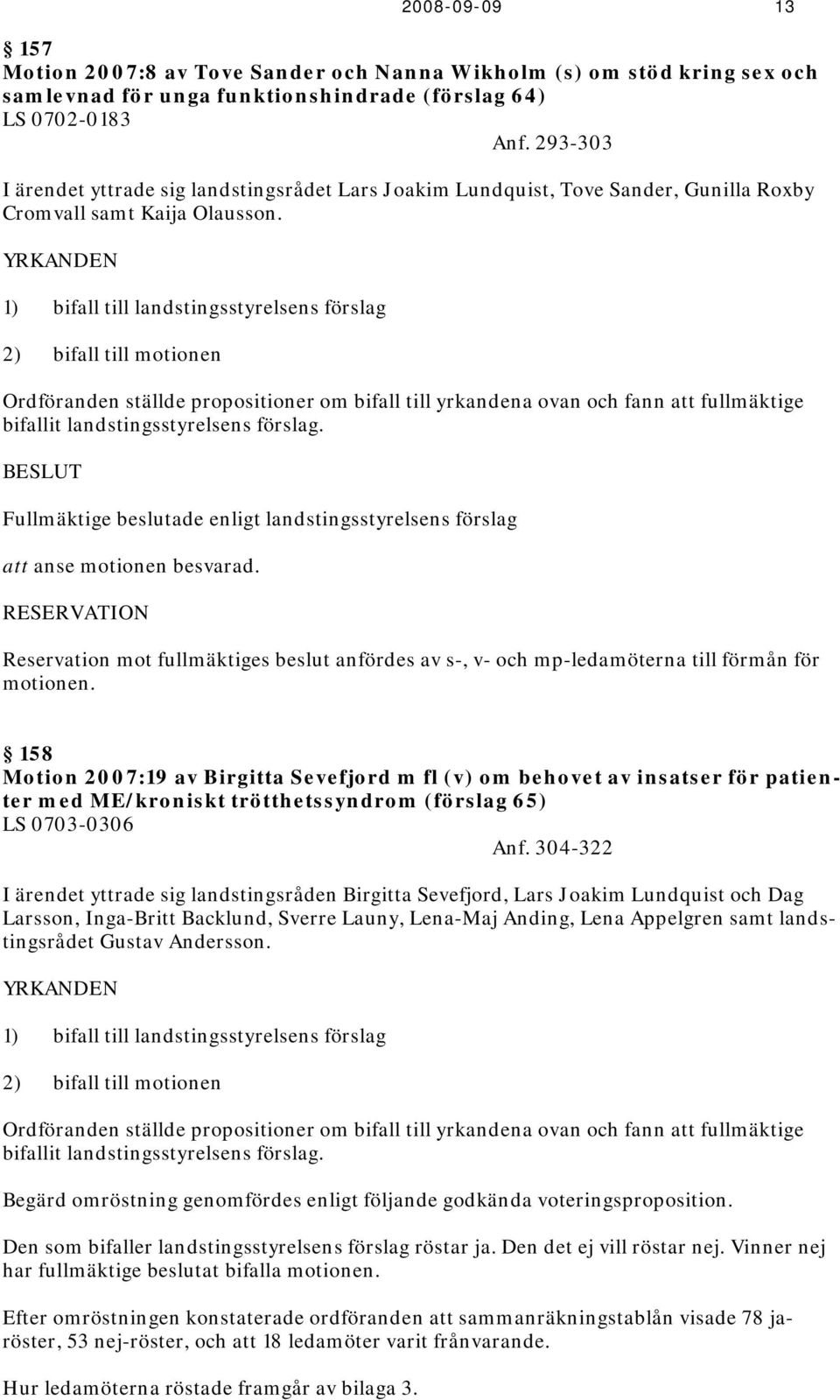 YRKANDEN 1) bifall till landstingsstyrelsens förslag 2) bifall till motionen Ordföranden ställde propositioner om bifall till yrkandena ovan och fann att fullmäktige bifallit landstingsstyrelsens