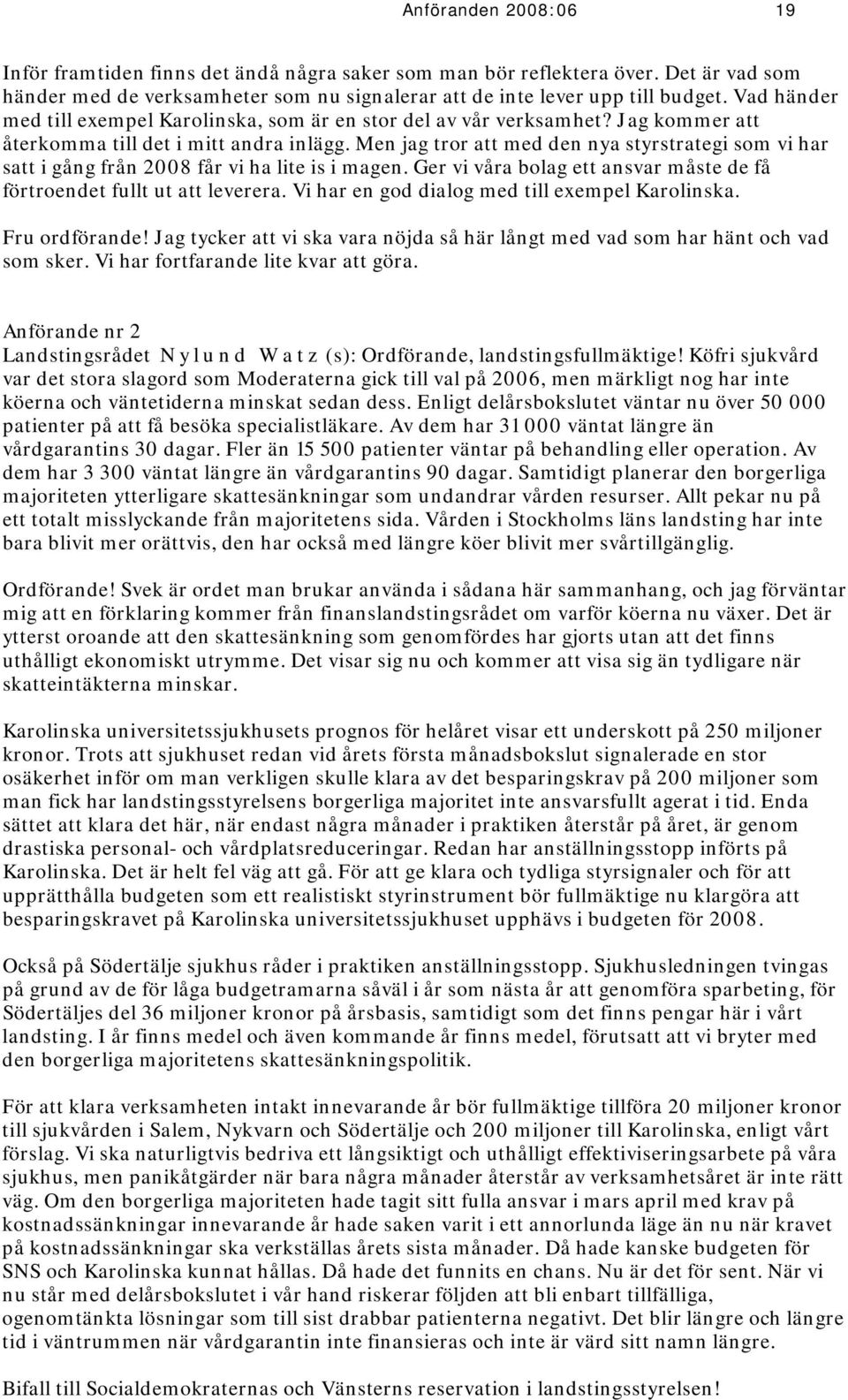 Men jag tror att med den nya styrstrategi som vi har satt i gång från 2008 får vi ha lite is i magen. Ger vi våra bolag ett ansvar måste de få förtroendet fullt ut att leverera.