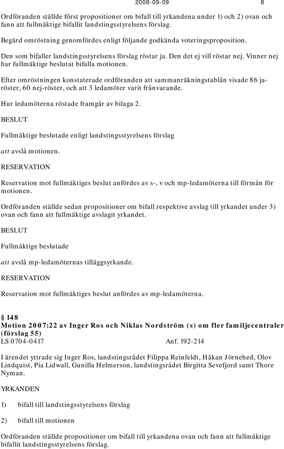 Vinner nej har fullmäktige beslutat bifalla motionen. Efter omröstningen konstaterade ordföranden att sammanräkningstablån visade 86 jaröster, 60 nej-röster, och att 3 ledamöter varit frånvarande.