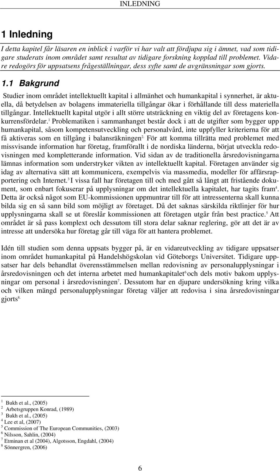 1 Bakgrund Studier inom området intellektuellt kapital i allmänhet och humankapital i synnerhet, är aktuella, då betydelsen av bolagens immateriella tillgångar ökar i förhållande till dess materiella