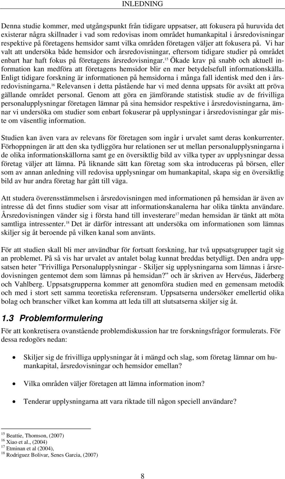 Vi har valt att undersöka både hemsidor och årsredovisningar, eftersom tidigare studier på området enbart har haft fokus på företagens årsredovisningar.