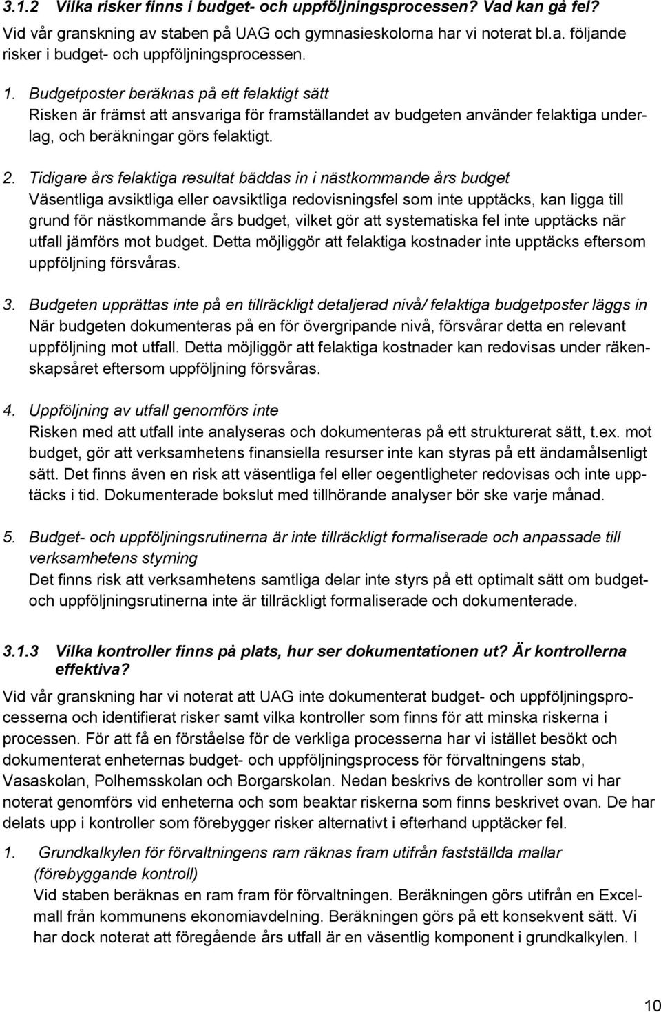 Tidigare års felaktiga resultat bäddas in i nästkommande års budget Väsentliga avsiktliga eller oavsiktliga redovisningsfel som inte upptäcks, kan ligga till grund för nästkommande års budget, vilket