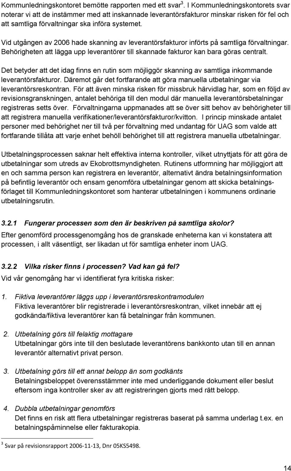 Vid utgången av 2006 hade skanning av leverantörsfakturor införts på samtliga förvaltningar. Behörigheten att lägga upp leverantörer till skannade fakturor kan bara göras centralt.