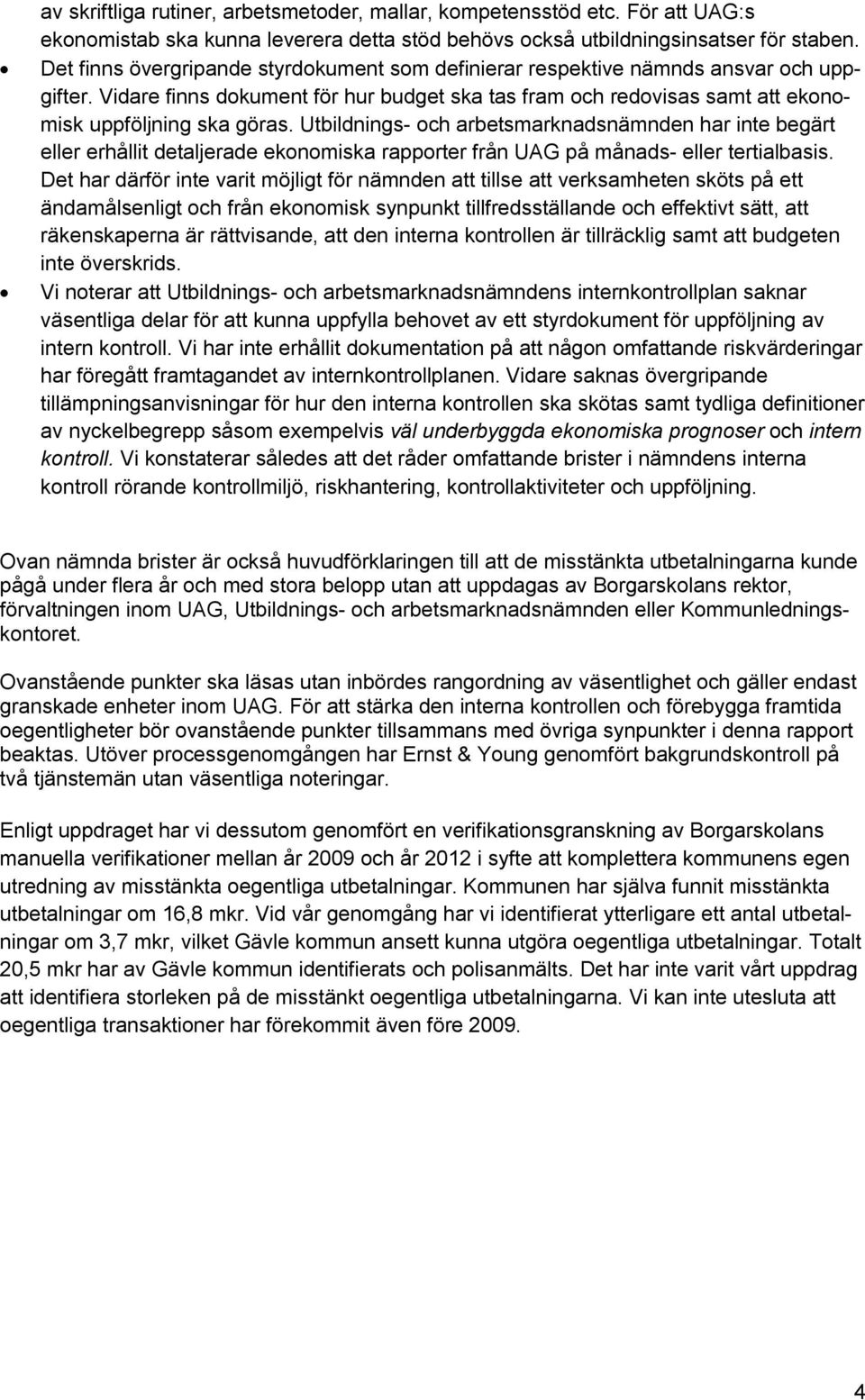 Utbildnings- och arbetsmarknadsnämnden har inte begärt eller erhållit detaljerade ekonomiska rapporter från UAG på månads- eller tertialbasis.