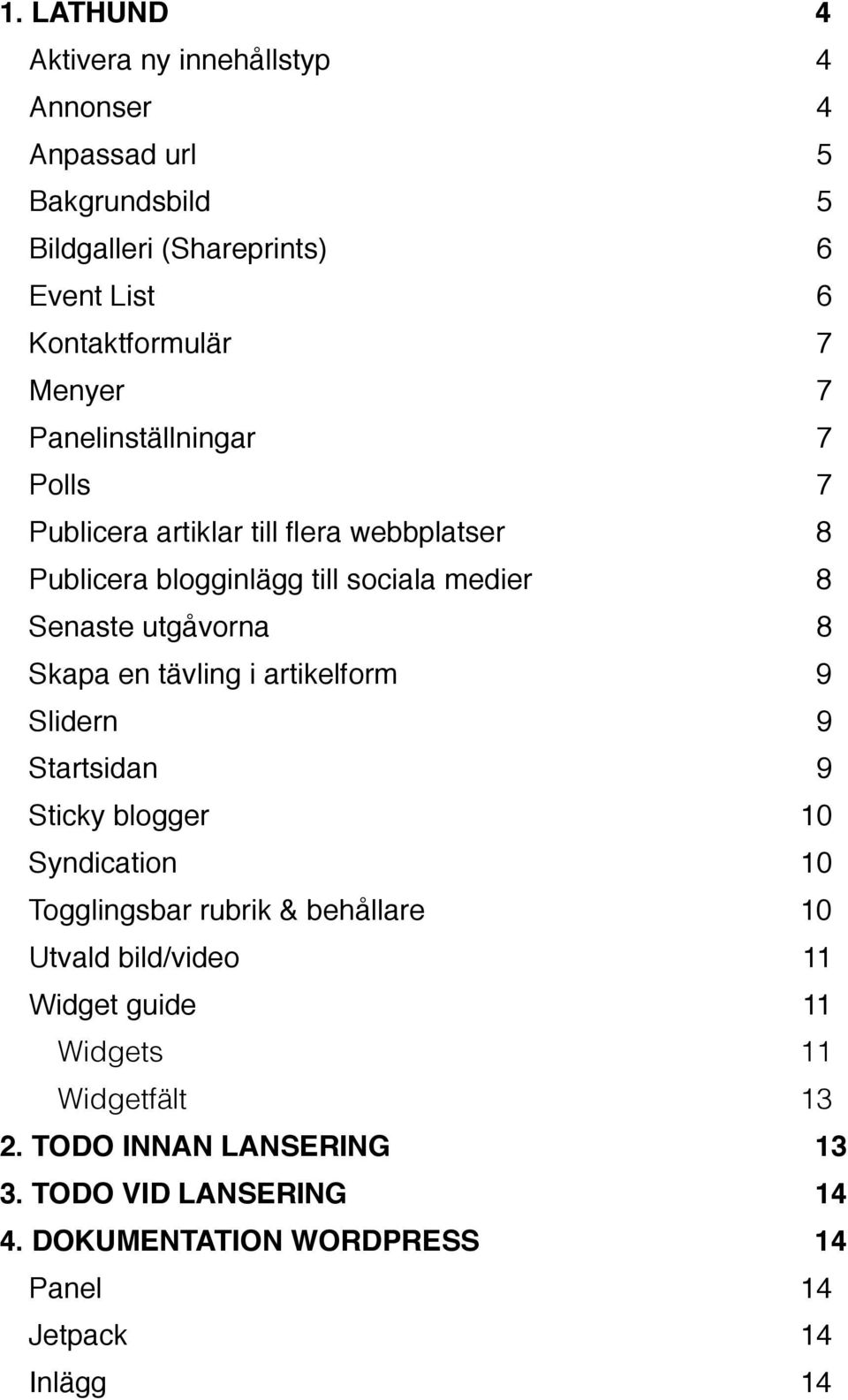 Skapa en tävling i artikelform 9 Slidern 9 Startsidan 9 Sticky blogger 10 Syndication 10 Togglingsbar rubrik & behållare 10 Utvald bild/video 11