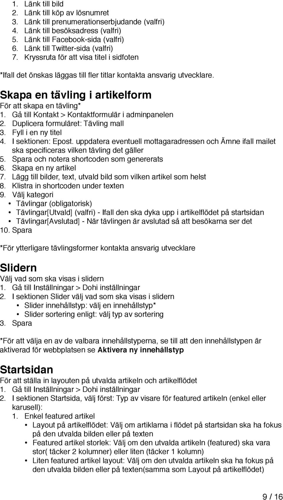 Skapa en tävling i artikelform För att skapa en tävling* 1. Gå till Kontakt > Kontaktformulär i adminpanelen 2. Duplicera formuläret: Tävling mall 3. Fyll i en ny titel 4. I sektionen: Epost.