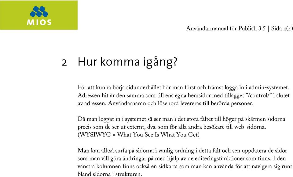 Då man loggat in i systemet så ser man i det stora fältet till höger på skärmen sidorna precis som de ser ut externt, dvs. som för alla andra besökare till web-sidorna.