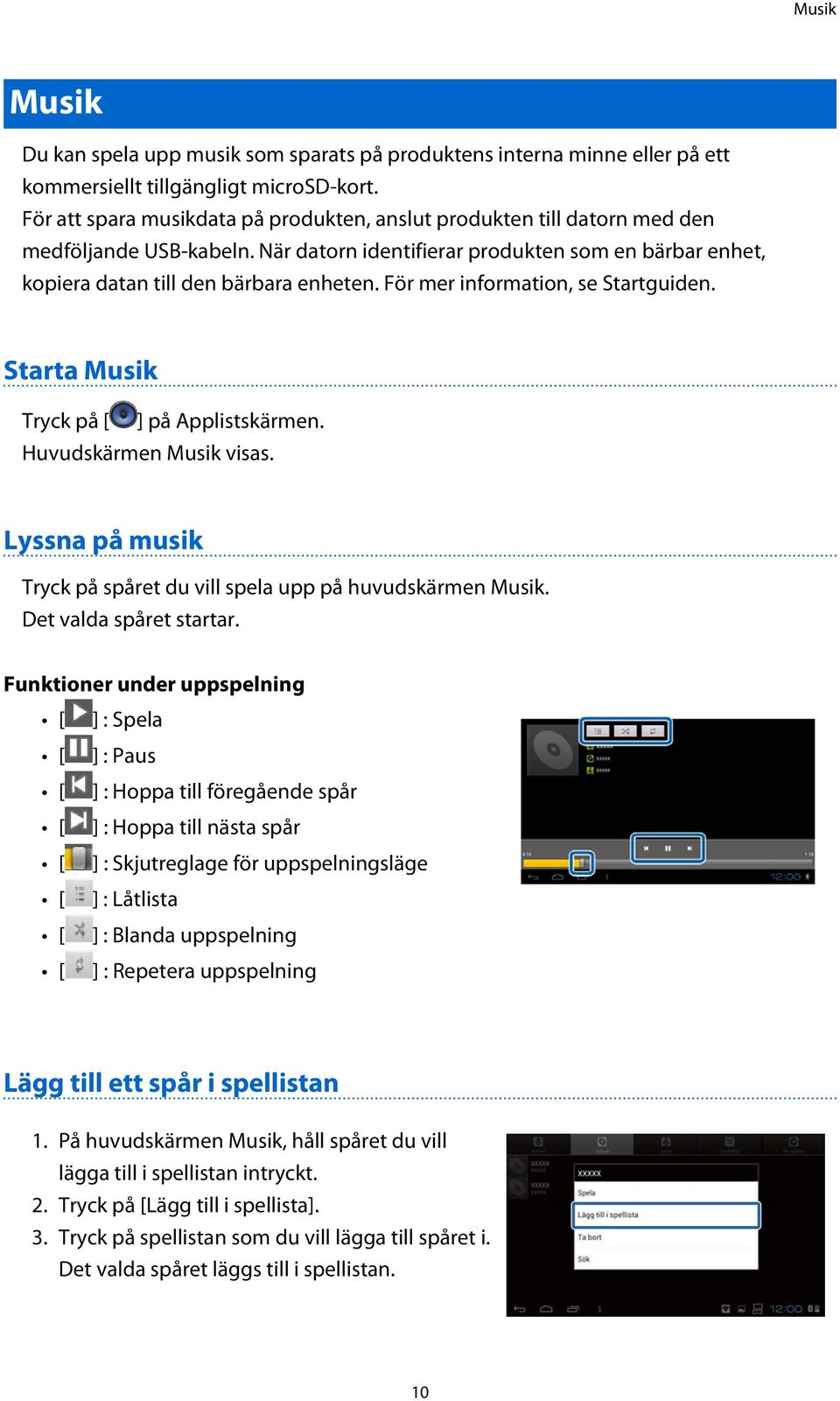 För mer information, se Startguiden. Starta Musik Tryck på [ ] på Applistskärmen. Huvudskärmen Musik visas. Lyssna på musik Tryck på spåret du vill spela upp på huvudskärmen Musik.