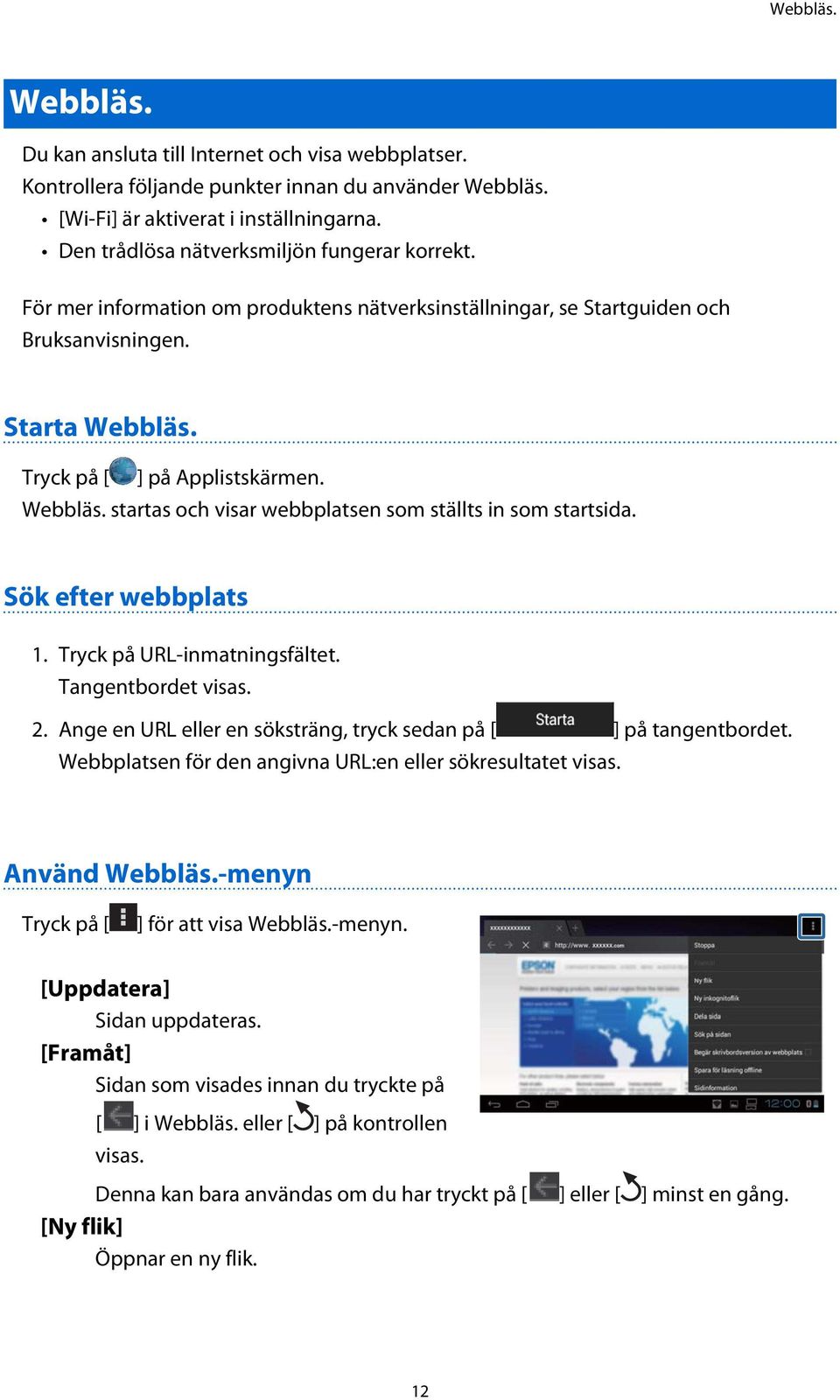 Tryck på [ ] på Applistskärmen. Webbläs. startas och visar webbplatsen som ställts in som startsida. Sök efter webbplats 1. Tryck på URL-inmatningsfältet. Tangentbordet visas. 2.