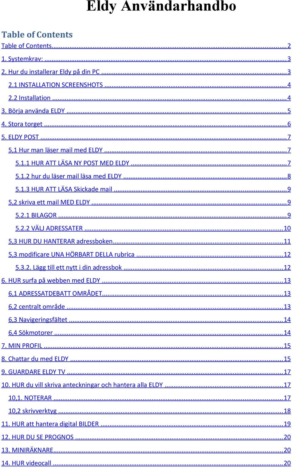 .. 9 5,2 skriva ett mail MED ELDY... 9 5.2.1 BILAGOR... 9 5.2.2 VÄLJ ADRESSATER... 10 5,3 HUR DU HANTERAR adressbken... 11 5,3 mdificare UNA HÖRBART DELLA rubrica... 12 5.3.2. Lägg till ett nytt i din adressbk.