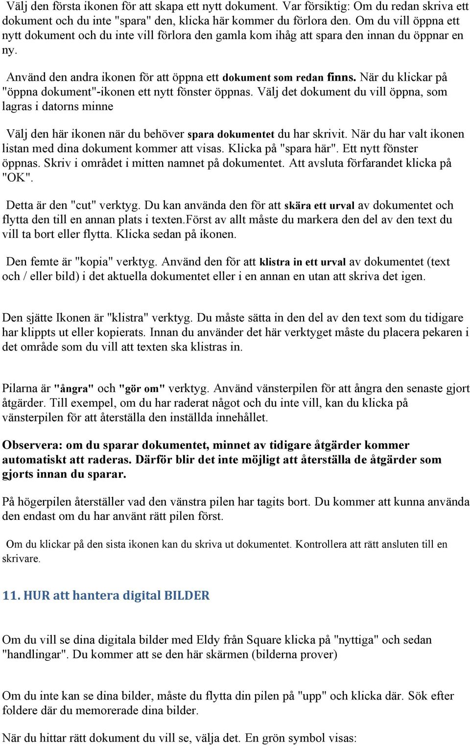 När du klickar på "öppna dkument"-iknen ett nytt fönster öppnas. Välj det dkument du vill öppna, sm lagras i datrns minne Välj den här iknen när du behöver spara dkumentet du har skrivit.