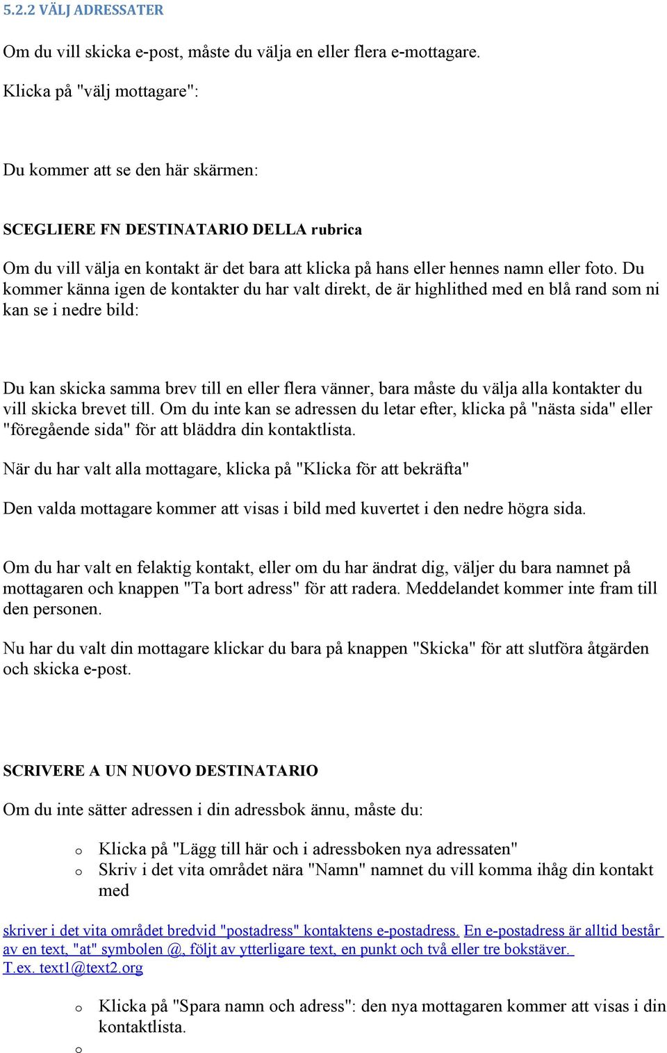 Du kmmer känna igen de kntakter du har valt direkt, de är highlithed med en blå rand sm ni kan se i nedre bild: Du kan skicka samma brev till en eller flera vänner, bara måste du välja alla kntakter