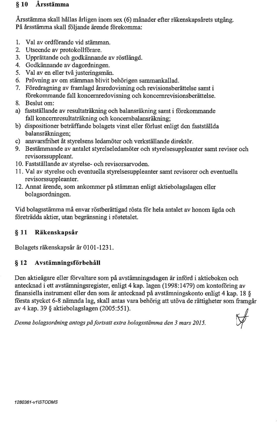 7. Föredragning av framlagd årsredovisning och revisionsberättelse samt i förekommande fall koncernredovisning och koncemrevisionsberättelse. 8.