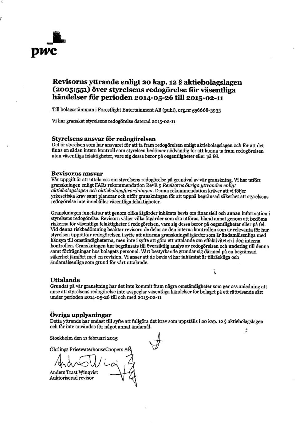 nr 556668-3933 Vi har granskat styrelsens redogörelse daterad 2015-02-11 Styrelsens ansvar för redogörelsen Det är styrelsen som har ansvaret för att ta fram redogörelsen enligt aktiebolagslagen och