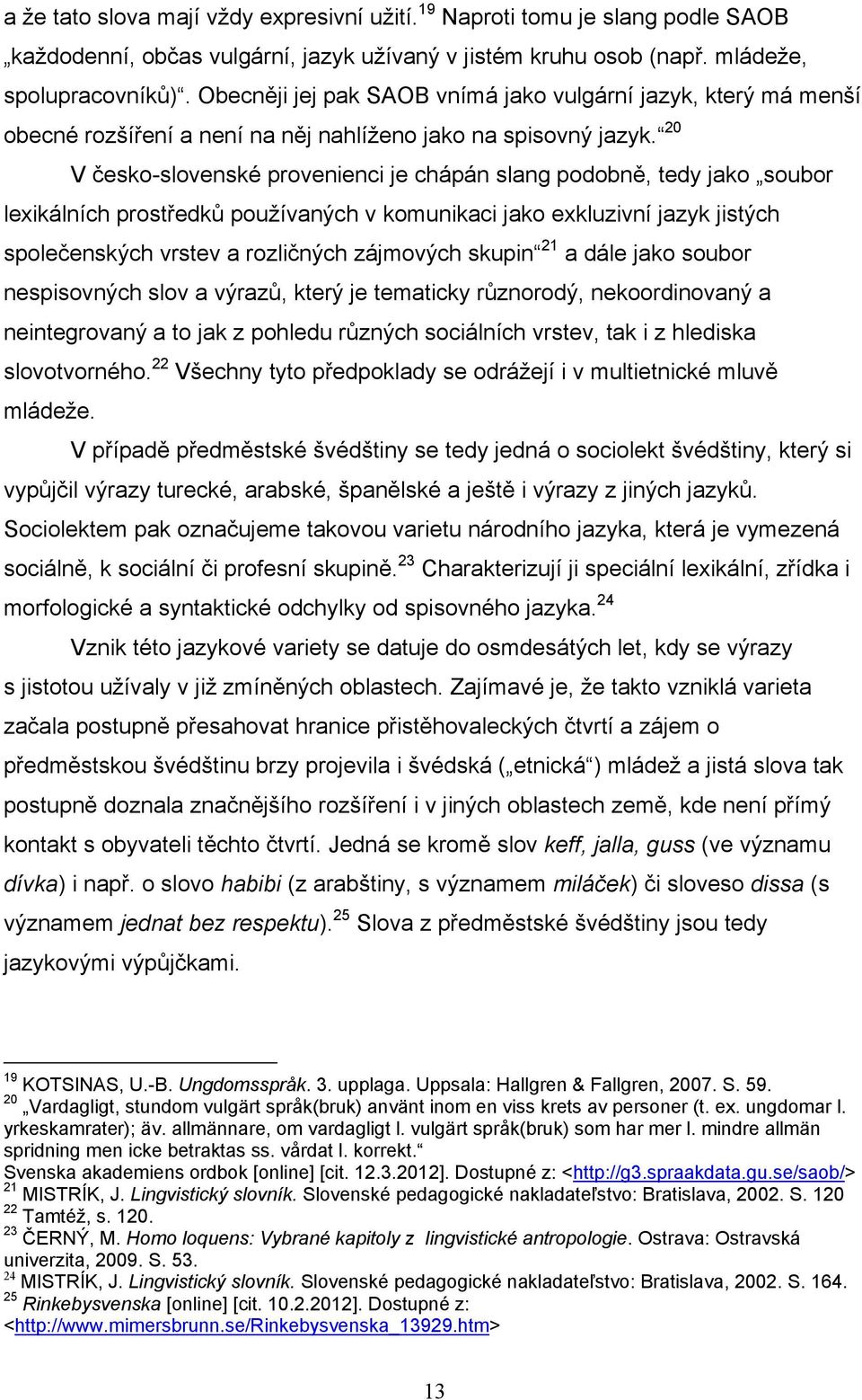 20 V česko-slovenské provenienci je chápán slang podobně, tedy jako soubor lexikálních prostředků pouţívaných v komunikaci jako exkluzivní jazyk jistých společenských vrstev a rozličných zájmových