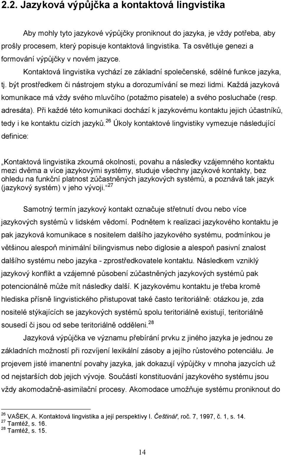 být prostředkem či nástrojem styku a dorozumívání se mezi lidmi. Kaţdá jazyková komunikace má vţdy svého mluvčího (potaţmo pisatele) a svého posluchače (resp. adresáta).