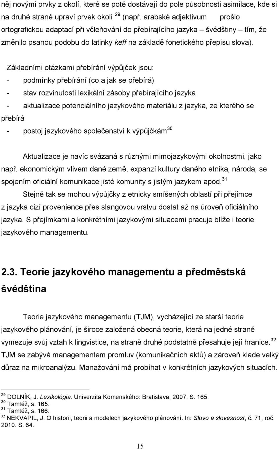 Základními otázkami přebírání výpůjček jsou: - podmínky přebírání (co a jak se přebírá) - stav rozvinutosti lexikální zásoby přebírajícího jazyka - aktualizace potenciálního jazykového materiálu z