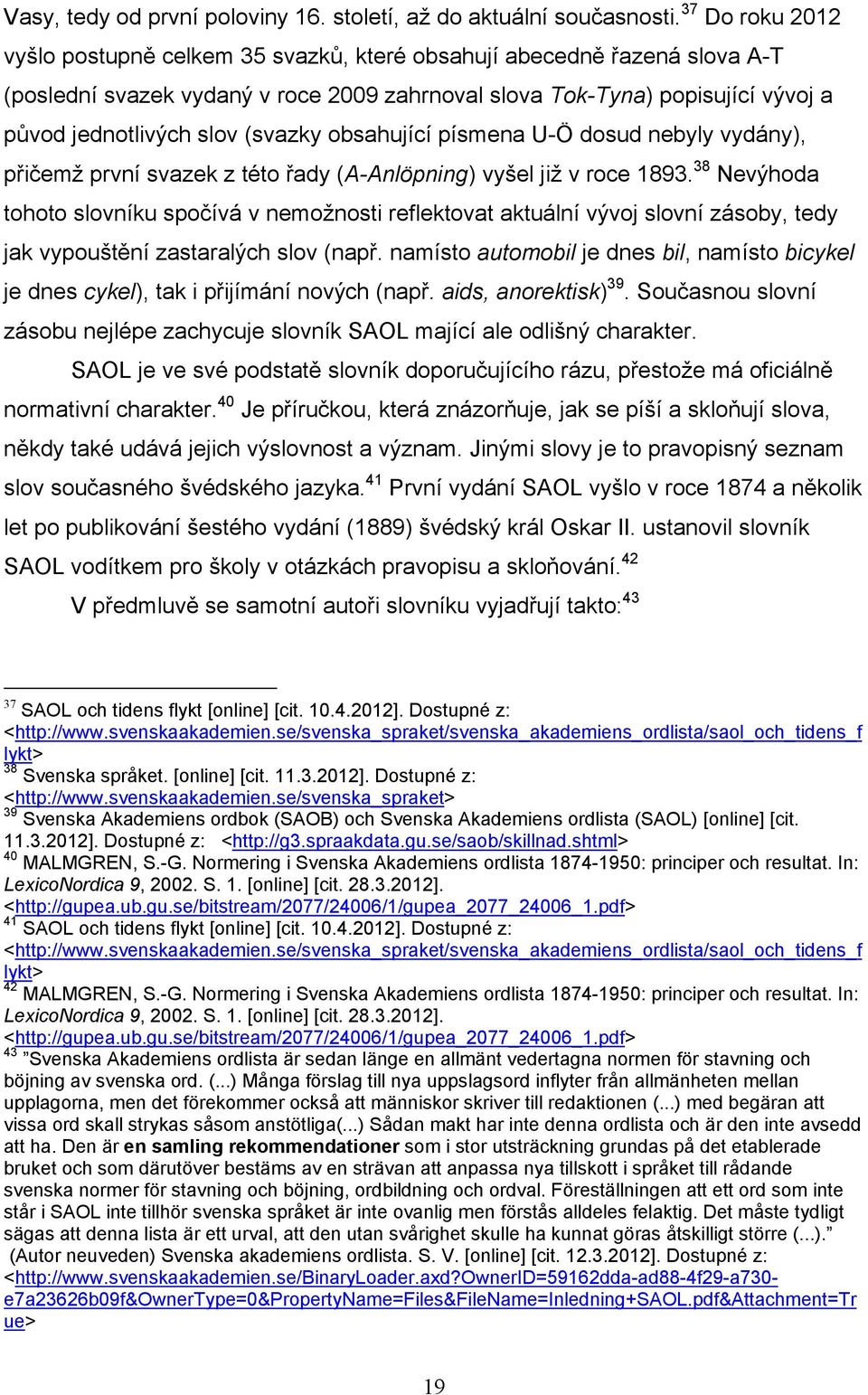 (svazky obsahující písmena U-Ö dosud nebyly vydány), přičemţ první svazek z této řady (A-Anlöpning) vyšel jiţ v roce 1893.