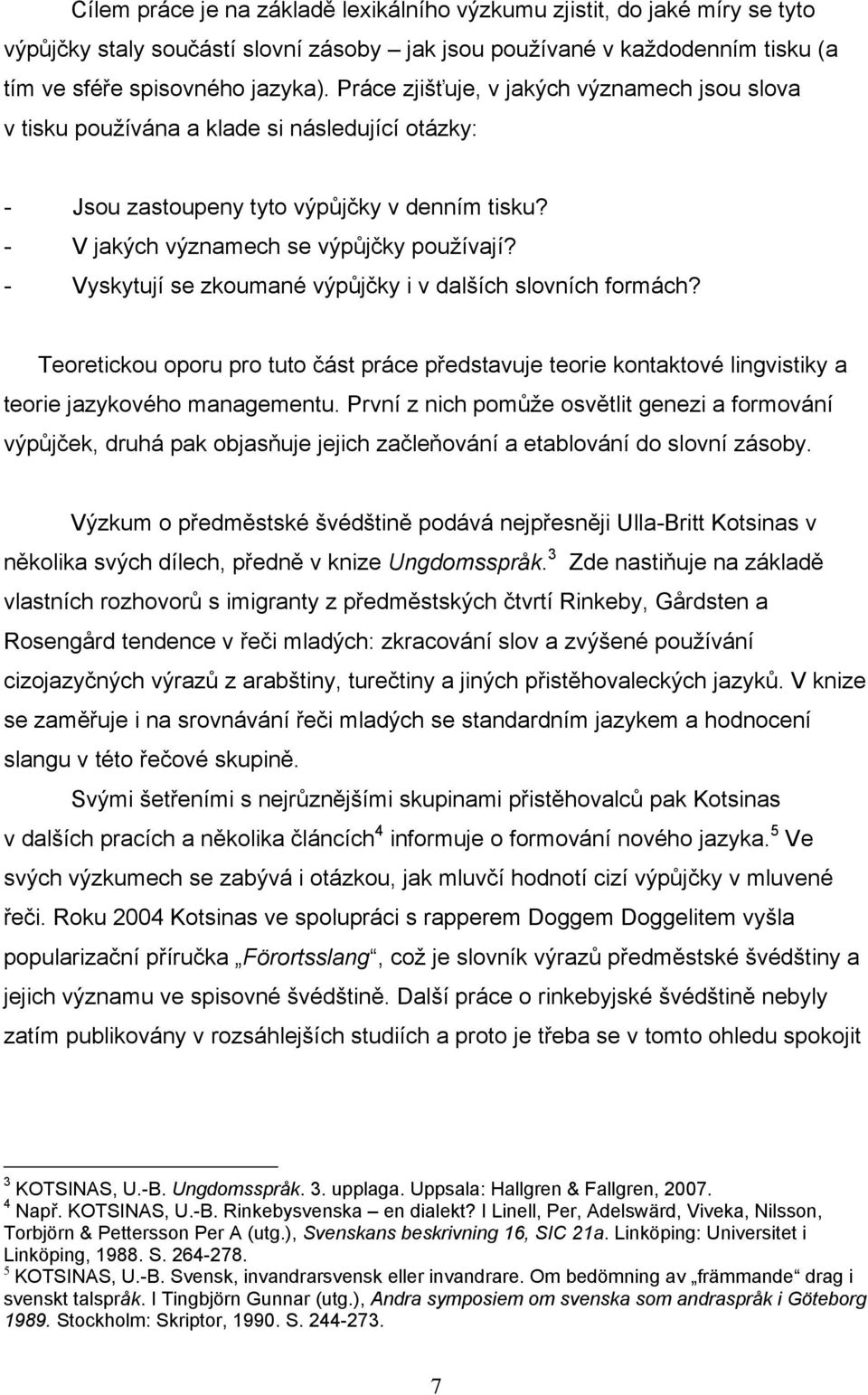 - Vyskytují se zkoumané výpůjčky i v dalších slovních formách? Teoretickou oporu pro tuto část práce představuje teorie kontaktové lingvistiky a teorie jazykového managementu.