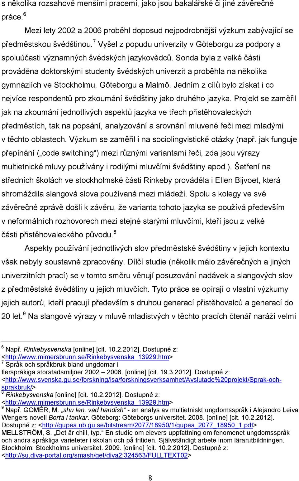 Sonda byla z velké části prováděna doktorskými studenty švédských univerzit a proběhla na několika gymnáziích ve Stockholmu, Göteborgu a Malmö.