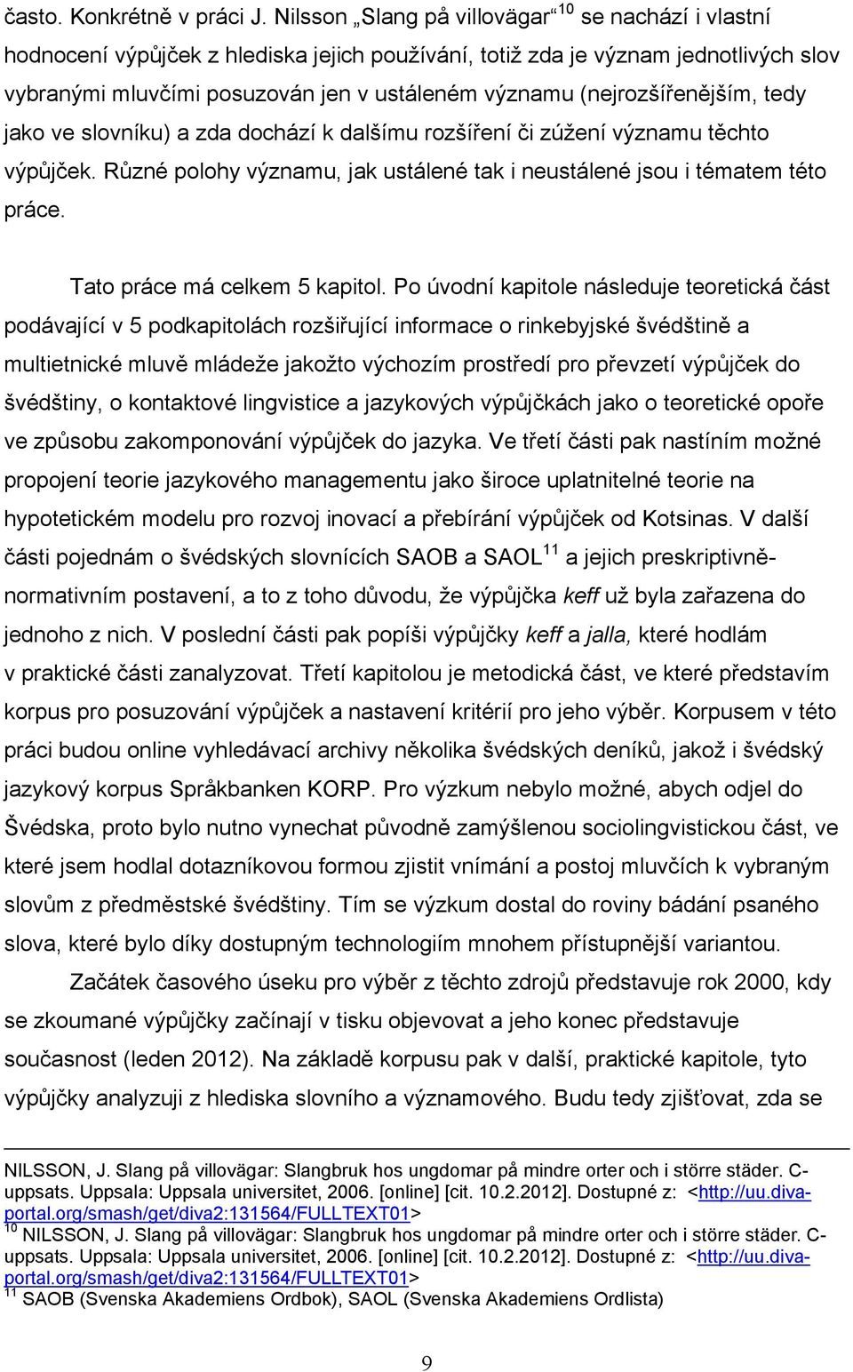 (nejrozšířenějším, tedy jako ve slovníku) a zda dochází k dalšímu rozšíření či zúţení významu těchto výpůjček. Různé polohy významu, jak ustálené tak i neustálené jsou i tématem této práce.