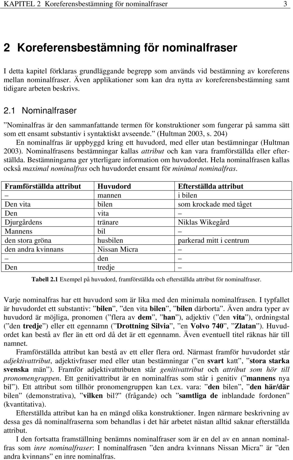 . Nomnalfraser Nomnalfras är den sammanfattande termen för konstruktoner som fungerar på samma sätt som ett ensamt substantv syntaktskt avseende. (Hultman 003, s.