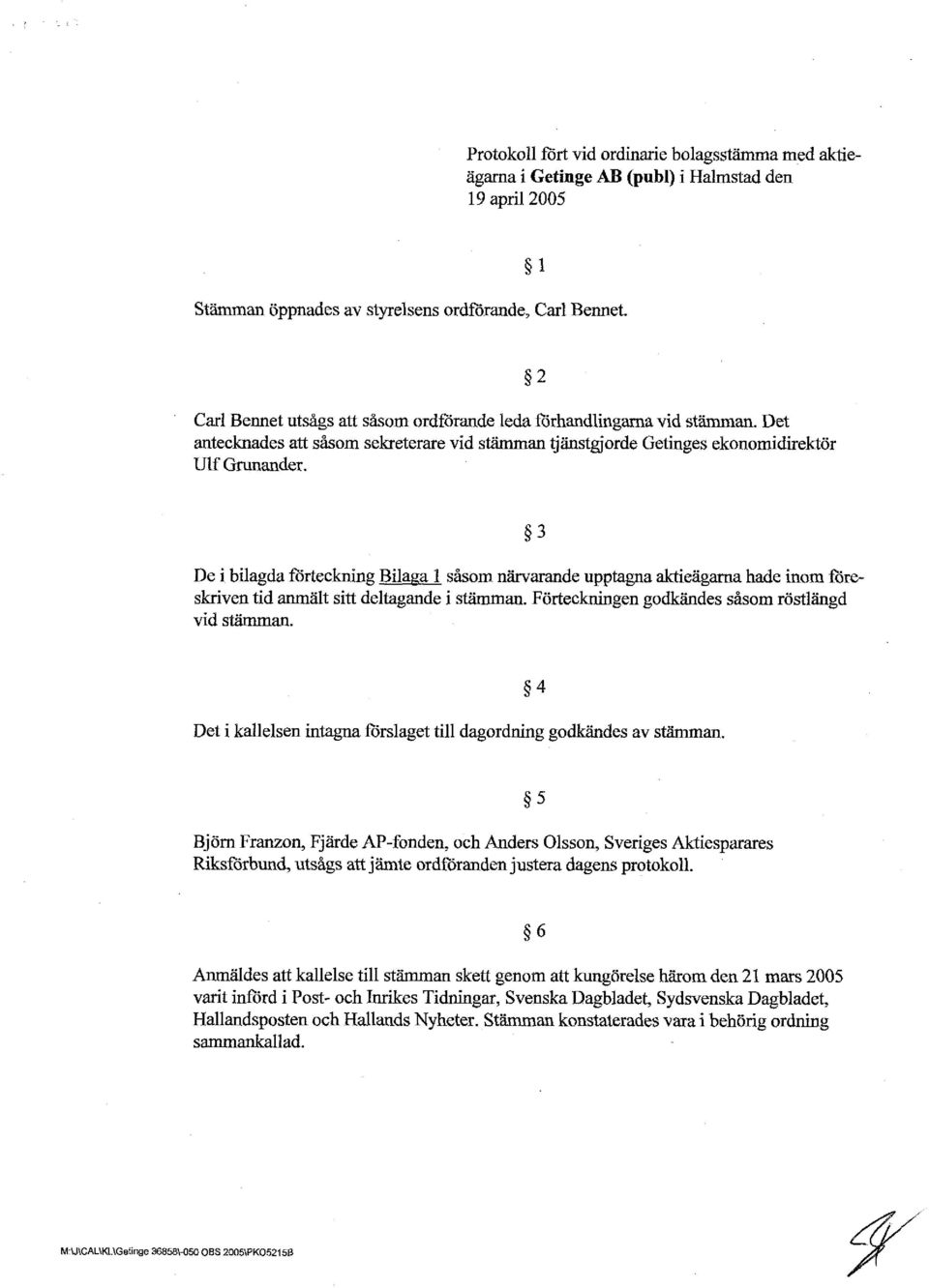 De i bilagda fórteckning Bilaga l såsom närvarande upptagna aktieagama hade inom föreskriven tid anmält sitt deltagande i stämman. Förteckningen godkändes såsom röstlängd vid stämman.