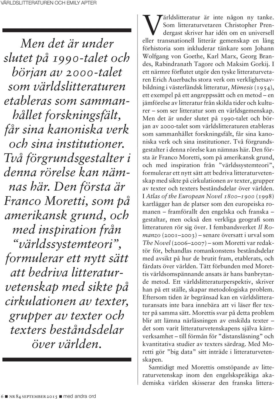 Den första är Franco Moretti, som på amerikansk grund, och med inspiration från världssystemteori, formulerar ett nytt sätt att bedriva litteraturvetenskap med sikte på cirkulationen av texter,