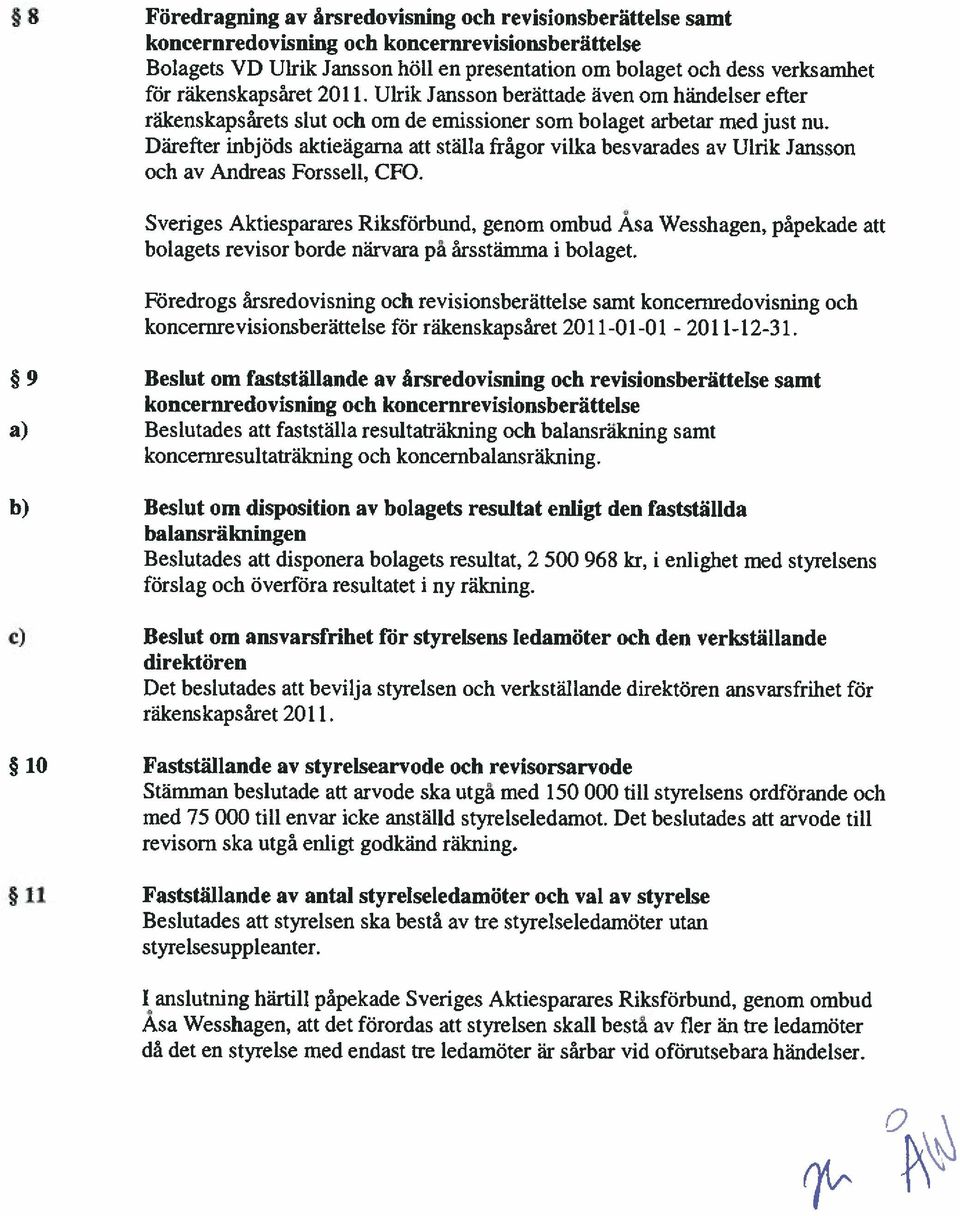 Darefter inbjods aktieägama alt stalla frâgor vilka besvarades av Ulrik Jansson och av Andreas Forssell, CFO.