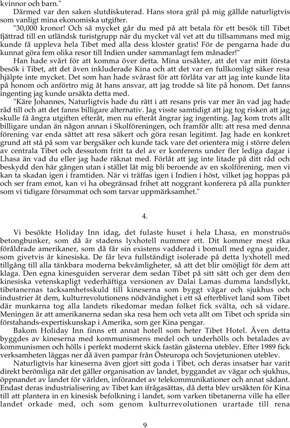 kloster gratis! För de pengarna hade du kunnat göra fem olika resor till Indien under sammanlagt fem månader!" Han hade svårt för att komma över detta.