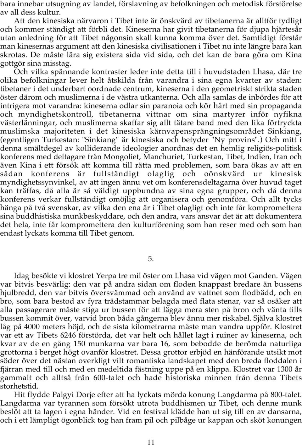 Kineserna har givit tibetanerna för djupa hjärtesår utan anledning för att Tibet någonsin skall kunna komma över det.