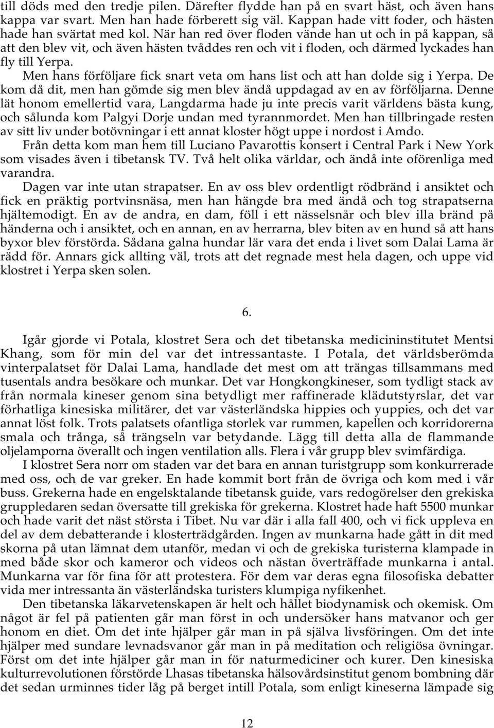 Men hans förföljare fick snart veta om hans list och att han dolde sig i Yerpa. De kom då dit, men han gömde sig men blev ändå uppdagad av en av förföljarna.