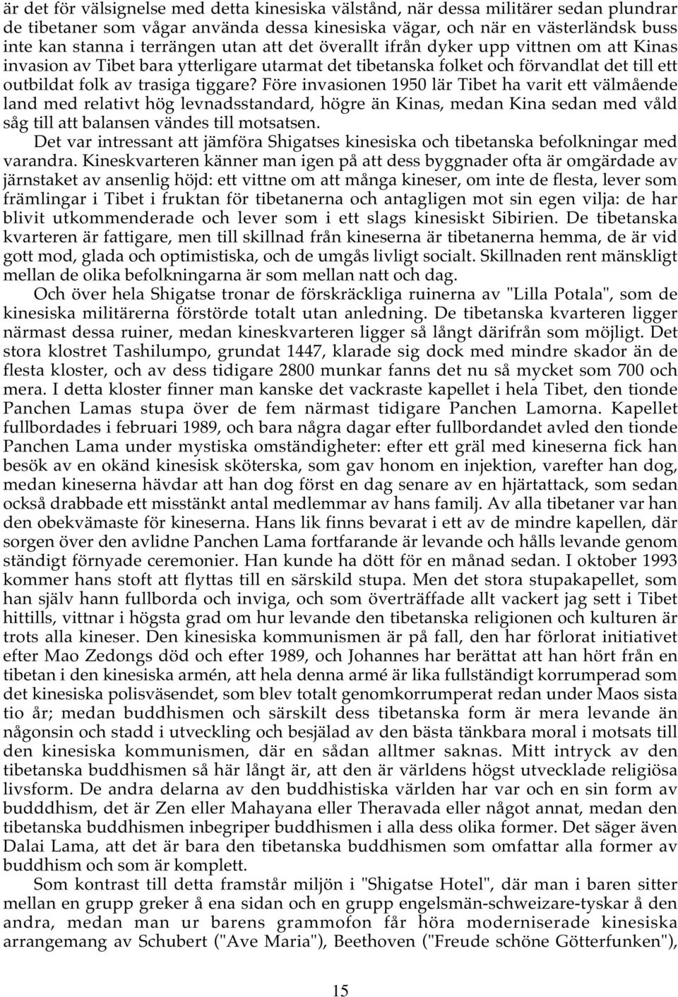 Före invasionen 1950 lär Tibet ha varit ett välmående land med relativt hög levnadsstandard, högre än Kinas, medan Kina sedan med våld såg till att balansen vändes till motsatsen.