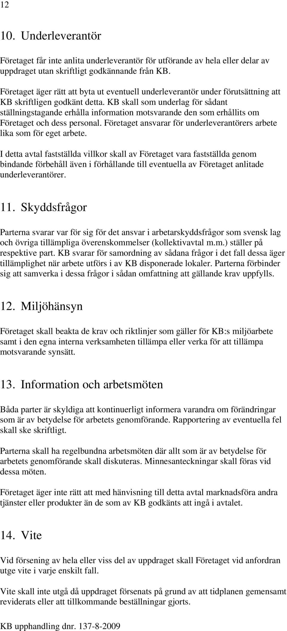 KB skall som underlag för sådant ställningstagande erhålla information motsvarande den som erhållits om Företaget och dess personal.