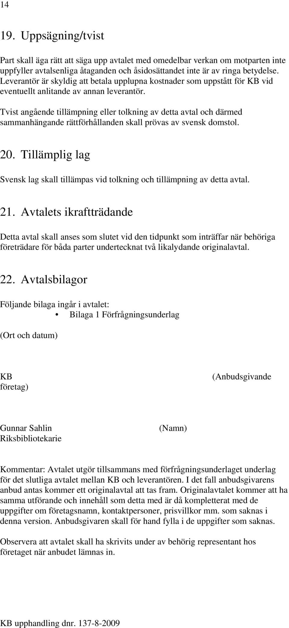 Tvist angående tillämpning eller tolkning av detta avtal och därmed sammanhängande rättförhållanden skall prövas av svensk domstol. 20.