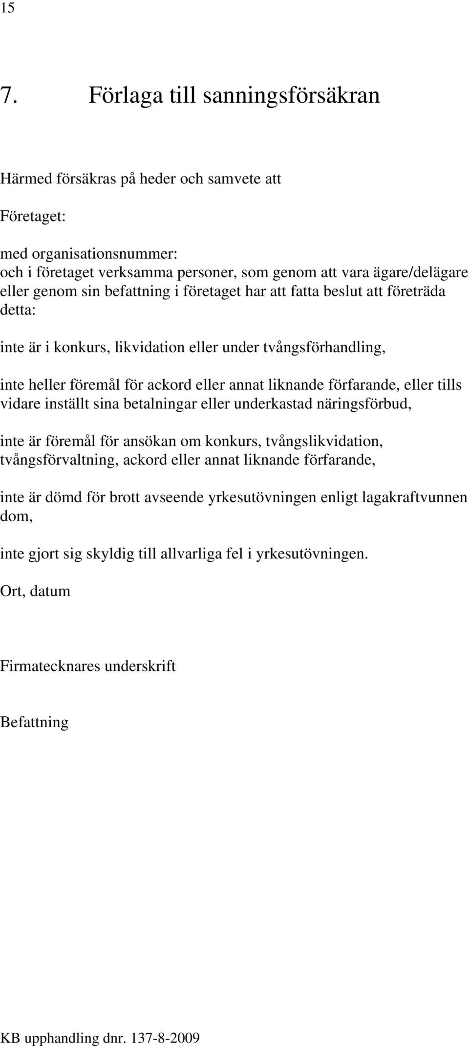 förfarande, eller tills vidare inställt sina betalningar eller underkastad näringsförbud, inte är föremål för ansökan om konkurs, tvångslikvidation, tvångsförvaltning, ackord eller annat