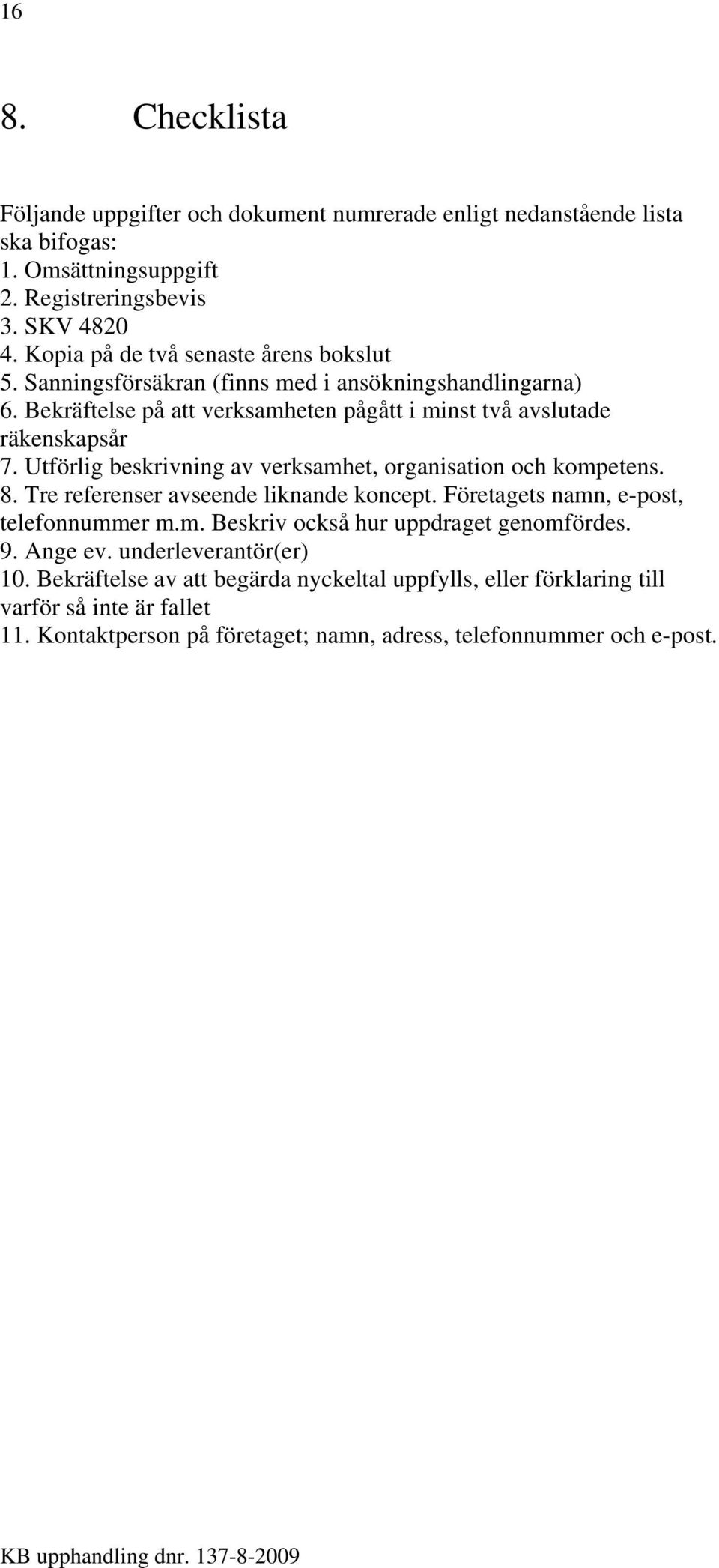 Utförlig beskrivning av verksamhet, organisation och kompetens. 8. Tre referenser avseende liknande koncept. Företagets namn, e-post, telefonnummer m.m. Beskriv också hur uppdraget genomfördes.