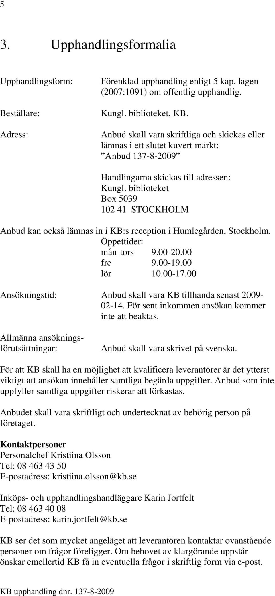 biblioteket Box 5039 102 41 STOCKHOLM Anbud kan också lämnas in i KB:s reception i Humlegården, Stockholm. Öppettider: mån-tors 9.00-20.00 fre 9.00-19.00 lör 10.00-17.