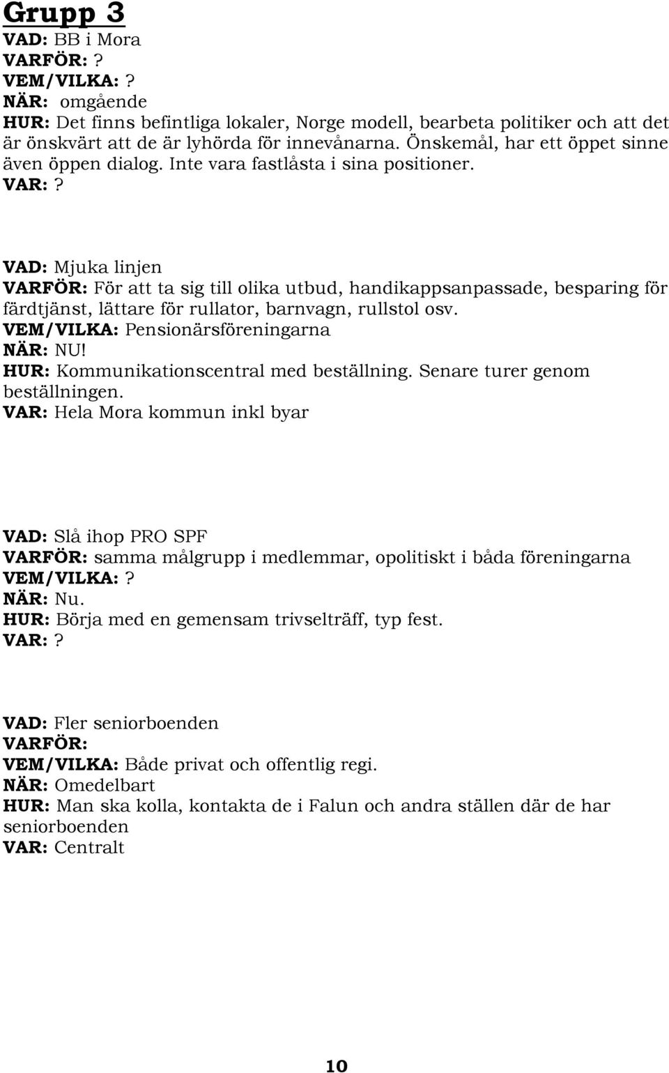 VAD: Mjuka linjen VARFÖR: För att ta sig till olika utbud, handikappsanpassade, besparing för färdtjänst, lättare för rullator, barnvagn, rullstol osv. VEM/VILKA: Pensionärsföreningarna NÄR: NU!