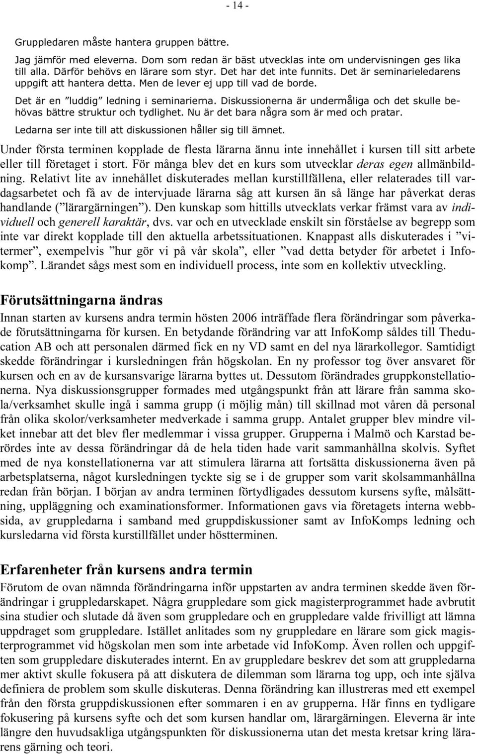 Diskussionerna är undermåliga och det skulle behövas bättre struktur och tydlighet. Nu är det bara några som är med och pratar. Ledarna ser inte till att diskussionen håller sig till ämnet.