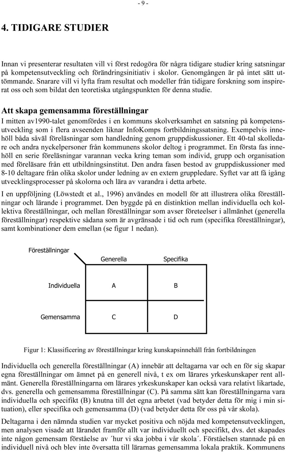 Att skapa gemensamma föreställningar I mitten av1990-talet genomfördes i en kommuns skolverksamhet en satsning på kompetensutveckling som i flera avseenden liknar InfoKomps fortbildningssatsning.